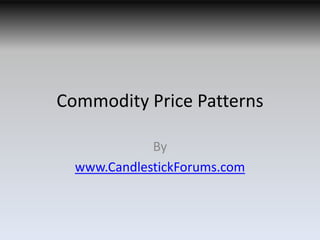 Commodity Price Patterns

             By
  www.CandlestickForums.com
 
