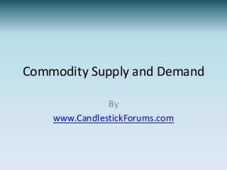 Commodity Supply and Demand

               By
    www.CandlestickForums.com
 