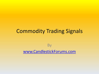 Commodity Trading Signals

             By
  www.CandlestickForums.com
 