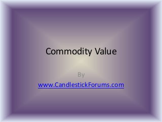 Commodity Value
By
www.CandlestickForums.com
 