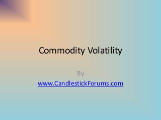 Commodity Volatility
By
www.CandlestickForums.com
 