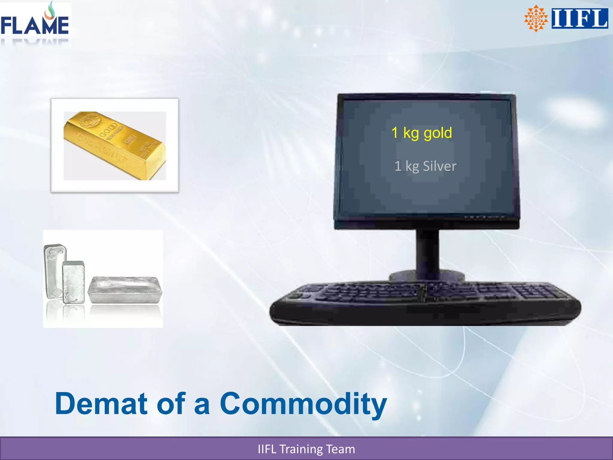 1 kg gold

                                 1 kg Silver




Demat of a Commodity
            IIFL Training Team
 