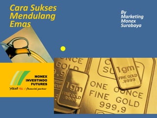 Cara Sukses
Mendulang
Emas
By
Marketing
Monex
Surabaya
 