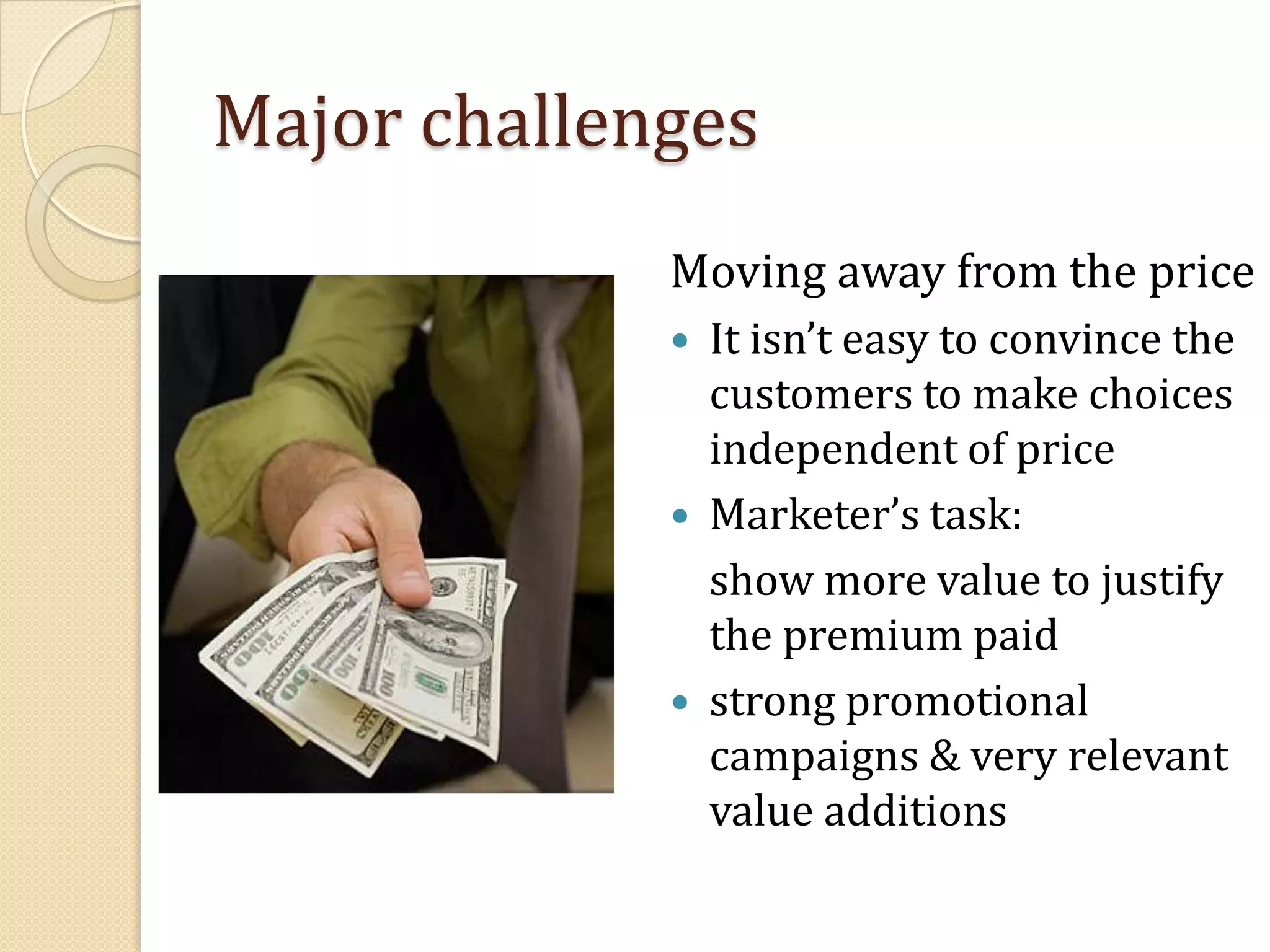 Major challengesMoving away from the priceIt isn’t easy to convince the customers to make choices independent of priceMarketer’s task: 	show more value to justify the premium paidstrong promotional campaigns & very relevant value additions