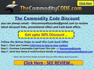 Click Here




you can always email – thecommoditycodex@gmail.com to receive
latest discount links, promotional offers and Cash-back offers.

                      Get upto 30% Discount ..
Follow the Below Steps to avail this Cash-back Offer.
Step 1 : Clear your Cookies (click here to how to clear cookies)
Step 2 : Purchase Commodity Code From This Link ---> thecommoditycode
Step 3 : Send Your Name,E-mail,Purchase Details to thecommoditycodex@gmail.com
          (Note: We Verify the Details and Give Discount After Money Back Guaranty..)


                     Click Here - SEE REVIEW…
 