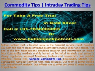 Commodity Tips | Intraday Trading Tips
Genuine Commodity Tips
 