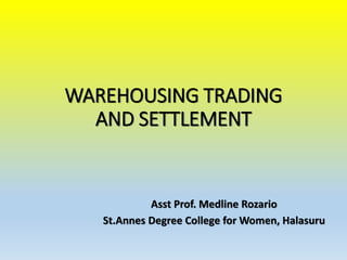 WAREHOUSING TRADING
AND SETTLEMENT
Asst Prof. Medline Rozario
St.Annes Degree College for Women, Halasuru
 