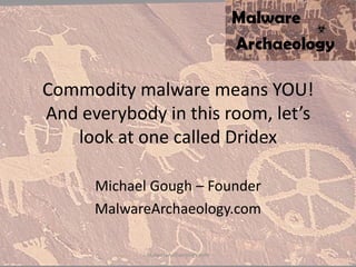 Commodity malware means YOU!
And everybody in this room, let’s
look at one called Dridex
Michael Gough – Founder
MalwareArchaeology.com
MalwareArchaeology.com
 