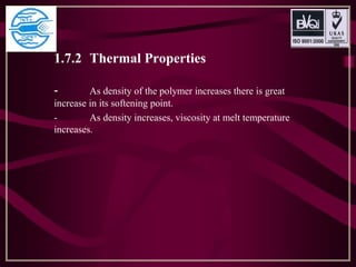 1.7.2 Thermal Properties
- As density of the polymer increases there is great
increase in its softening point.
- As density increases, viscosity at melt temperature
increases.
 