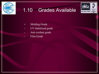 1.10 Grades Available
- Molding Grade
- UV Stabilized grade
- Anti oxidant grade
- Film Grade
 