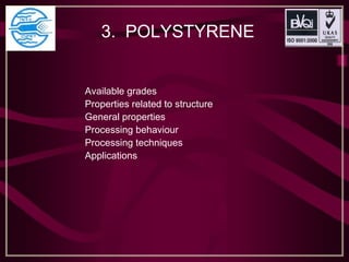 3. POLYSTYRENE
Available grades
Properties related to structure
General properties
Processing behaviour
Processing techniques
Applications
 