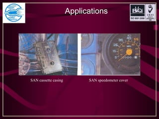 Applications 
SAN cassette casing SAN speedometer cover
 