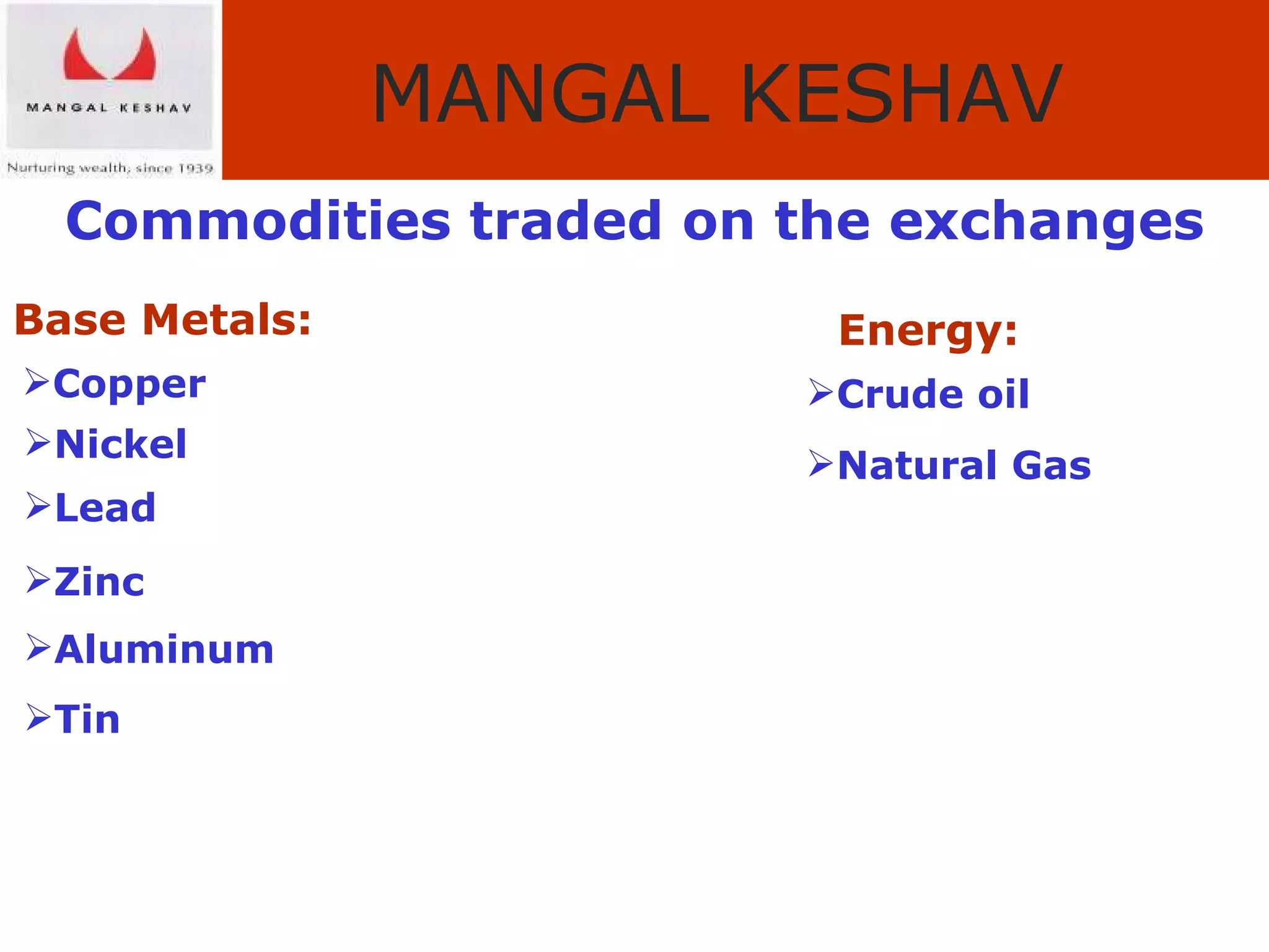 Commodities traded on the exchanges Base Metals: Copper  Nickel Lead Zinc Aluminum Tin Energy: Crude oil Natural Gas 