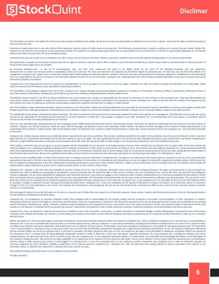 6
Disclimar
The information and views in this website & all the services we provide are believed to be reliable, but we do not accept any responsibility (or liability) for errors of fact or opinion. Users have the right to choose the product/s
that suits them the most.
Investment in equity shares has its own risks. Sincere efforts have been made to present the right investment perspective. The information contained herein is based on analysis and on sources that we consider reliable. We,
however, do not vouch for the consistency or the completeness thereof. This material is for personal information and we are not responsible for any loss incurred due to it & take no responsibility whatsoever for any financial
profits or loss which may arise from the recommendations above.
Investment bulls does not purport to be an invitation or an offer to buy or sell any financial instrument. Analyst or any person related to investment bulls might be holding positions in the stocks recommended.
Our clients (paid or unpaid), any third party or anyone else have no rights to forward or share our calls or SMS or reports or any information provided by us to/with anyone which is received directly or indirectly by them. If
found so then serious legal actions can be taken.
By accessing stockquint.com or any of its associate/group sites, you have read, understood and agree to be legally bound by the terms of the following disclaimer and user agreement.
stockquint.com has taken due care and caution in compilation of data for its web site. The views and investment tips expressed by investment experts on stockquint.com are their own, and not that of the website or its
management. stockquint.com advises users to check with certified experts before taking any investment decision. However, stockquint.com does not guarantee the consistency, adequacy or completeness of any information
and is not responsible for any errors or omissions or for the results obtained from the use of such information. stockquint.com especially states that it has no financial liability whatsoever to any user on account of the use of
information provided on its website.
stockquint.com is not responsible for any errors, omissions or representations on any of our pages or on any links on any of our pages. stockquint.com does not endorse in anyway any advertisers on our web pages. Please
verify the veracity of all information on your own before undertaking any alliance.
The information on this website is updated from time to time. stockquint.com however excludes any warranties (whether expressed or implied), as to the quality, consistency, efficacy, completeness, performance, fitness or
any of the contents of the website, including (but not limited) to any comments, feedback and advertisements contained within the site.
This website contains material in the form of inputs submitted by users and stockquint.com accepts no responsibility for the content or consistency of such content nor does stockquint.com make any representations by
virtue of the contents of this website in respect of the existence or availability of any goods and services advertised in the contributory sections. stockquint.com makes no warranty that the contents of the website are free
from infection by viruses or anything else which has contaminating or destructive properties and shall have no liability in respect thereof.
Part of this website contains advertising and other material submitted to us by third parties. Kindly note that those advertisers are responsible for ensuring that material submitted for inclusion on the website complies with
all legal requirements. Although acceptance of advertisements on the website is subject to our terms and conditions which are available on request, we do not accept liability in respect of any advertisements.
This website will contain articles contributed by several individuals. The views are exclusively their own and do not necessarily represent the views of the website or its management. The linked sites are not under our control
and we are not responsible for the contents of any linked site or any link contained in a linked site, or any changes or updates to such sites. stockquint.com is providing these links to you only as a convenience, and the
inclusion of any link does not imply endorsement by us of the site.
There are risks associated with utilizing internet and short messaging system (SMS) based information and research dissemination services. Subscribers are advised to understand that the services can fail due to failure of
hardware, software, and internet connection. While we ensure that the messages are delivered in time to the subscribers mobile network, the delivery of these messages to the customer's mobile phone/handset is the
responsibility of the customer's mobile network. SMS may be delayed and/or not delivered to the customer's mobile phone/handset on certain days, owing to technical reasons and stockquint.com cannot be held responsible
for the same.
stockquint.com hereby expressly disclaims any implied warranties imputed by the laws of any jurisdiction. We consider ourselves and intend to be subject to the jurisdiction only of the court of Chennai in India. If you don't
agree with any of our disclaimers above please do not read the material on any of our pages. This site is specifically for users in the territory of India. Although the access to users outside India is not denied, stockquint.com
shall have no legal liabilities whatsoever in any laws of any jurisdiction other than India. We reserve the right to make changes to our site and these disclaimers, terms, and conditions at any time.
Stock trading is inherently risky and you agree to assume complete and full responsibility for the outcomes of all trading decisions that you make, including but not limited to loss of capital. None of the stock trading calls
made by stockquint.com and group companies associated with it should be construed as an offer to buy or sell securities, nor advice to do so. All comments and posts made by stockquint.com , group companies associated
with it and employees/owners are for information purposes only and under no circumstances should be used for actual trading. Under no circumstances should any person at this site make trading decisions based solely on
the information discussed herein. We are not a qualified financial advisor and you should not construe any information discussed herein to constitute investment advice. It is informational in nature.
You should consult a qualified broker or other financial advisor prior to making any actual investment or trading decisions. You agree to not make actual stock trades based on comments on the site, nor on any techniques
presented nor discussed in this site or any other form of information presentation. All information is for educational and informational use only. You agree to consult with a registered investment advisor, which we are not,
prior to making any trading decision of any kind. Hypothetical or simulated performance results have certain inherent limitations. Unlike an actual performance record, simulated results do not represent actual trading. No
representation is being made that any account will or is likely to achieve profits or losses similar to those shown.
stockquint.com operates a real time chat room intended to provide a private forum for users to exchange information and to discuss various investing techniques. You agree, by accessing this or any associated site,
stockquint.com bears no liability for any postings on the website or actions of associate site. We reserve the right to deny service to anyone. You, and not stockquint.com , assume the entire cost and risk of any trading you
choose to undertake. You are solely responsible for making your own investment decisions. If you choose to engage in such transactions with or without seeking advice from a licensed and qualified financial advisor or entity,
then such decision and any consequences flowing there from are your sole responsibility. The information and commentaries are not meant to be an endorsement or offering of any stock purchase. They are meant to be a
guide only, which must be tempered by the investment experience and independent decision making process of the subscriber. stockquint.com or any employees are in no way liable for the use of the information by others
in investing or trading in investment vehicles utilizing the principles disclosed herein. stockquint.com or any of its employees do not represent themselves as acting in the position of an investment advisor or investment
manager for the use of the information in this service. The materials and information in, and provided by, this site are not, and should not be construed as an offer to buy or sell any of the securities named in materials,
services, or on-line postings.
We encourage all investors to use the information on the site as a resource only to further their own research on all featured companies, stocks, sectors, markets and information presented on the site. Nothing published on
this site should be considered as investment advice.
stockquint.com , its management, its associate companies and/or their employees take no responsibility for the veracity, validity and the correctness of the expert recommendations or other information or research.
Although we attempt to research thoroughly on information provided herein, there are no guarantees in consistency. The information presented on the site has been gathered from various sources believed to be providing
correct information. stockquint.com , group, companies, associates and/or employees are not responsible for errors, inaccuracies if any in the content provided on the site. Any prediction made on the direction of the stock
market or on the direction of individual stocks may prove to be incorrect. Users/visitors are expected to refer to other investment resources to verify the consistency of the data posted on this site on their own.
stockquint.com does not represent or endorse the consistency or reliability of any of the information, conversation, or content contained on, distributed through, or linked, downloaded or accessed from any of the services
contained on this website (hereinafter, the "service"), nor the quality of any products, information or other materials displayed, purchased, or obtained by you as a result of any other information or offer by or in connection
with the service.
Neither stockquint.com nor its principals, agents, associates or employees, are licensed to provide investment advice. No materials in stockquint.com , either on behalf of stockquint.com or any site host, or any participant in
stockquint.com or any of its associated sites should be taken as investment advice directly, indirectly, implicitly, or in any manner whatsoever, including but not limited to trading of stocks on a short term or long term basis,
or trading of any financial instruments whatsoever. Past performance is not an indicator of future returns. All the analyst commentary provided on stockquint.com is provided for information purposes only. This information
is not a recommendation or solicitation to buy or sell any securities. Your use of this and all information contained on stockquint.com is governed by these terms and conditions of use. This material is based upon information
that we consider reliable, but we do not represent that it is consistent or complete, and that it should be relied upon, as such. You should not rely solely on the information in making any investment. Rather, you should use
the information only as a starting point for doing additional independent research in order to allow you to form your own opinion regarding investments. By using stockquint.com including any software and content
contained therein, you agree that use of the service is entirely at your own risk. stockquint.com is not a registered investment advisor or a broker dealer. You understand and acknowledge that there is a very high degree of
risk involved in trading securities. Past results of any trader published on this website are not an indicator of future returns by that trader, and are not an indicator of future returns which be realized by you. Any information,
opinions, advice or offers posted by any person or entity logged in to stockquint.com or any of its associated sites is to be construed as public conversation only. stockquint.com m makes no warranties and gives no
assurances regarding the truth, timeliness, reliability, or good faith of any material posted on stockquint.com . stockquint.com does not warranties that trading methods or systems presented in their services or the
information herein, or obtained from advertisers or members will result in profits or losses.
Any surfing and reading of the information is the acceptance of this disclaimer.
All rights reserved.
 