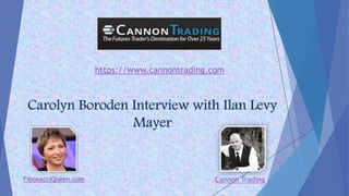 Carolyn Boroden Interview with Ilan Levy
Mayer
FibonacciQueen.com
https://www.cannontrading.com
Cannon Trading
 