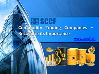 Commodity Trading Companies –
Recognize its Importance
www.sccf.ch
 
