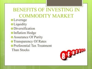 BENEFITS OF INVESTING IN
COMMODITY MARKET
Leverage
Liquidity
Diversification
Inflation Hedge
Assurance Of Purity
Tra...