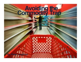 Avoiding the!
Commodity Trap!
By Peter Leighton!
 