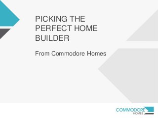PICKING THE
PERFECT HOME
BUILDER
From Commodore Homes
 