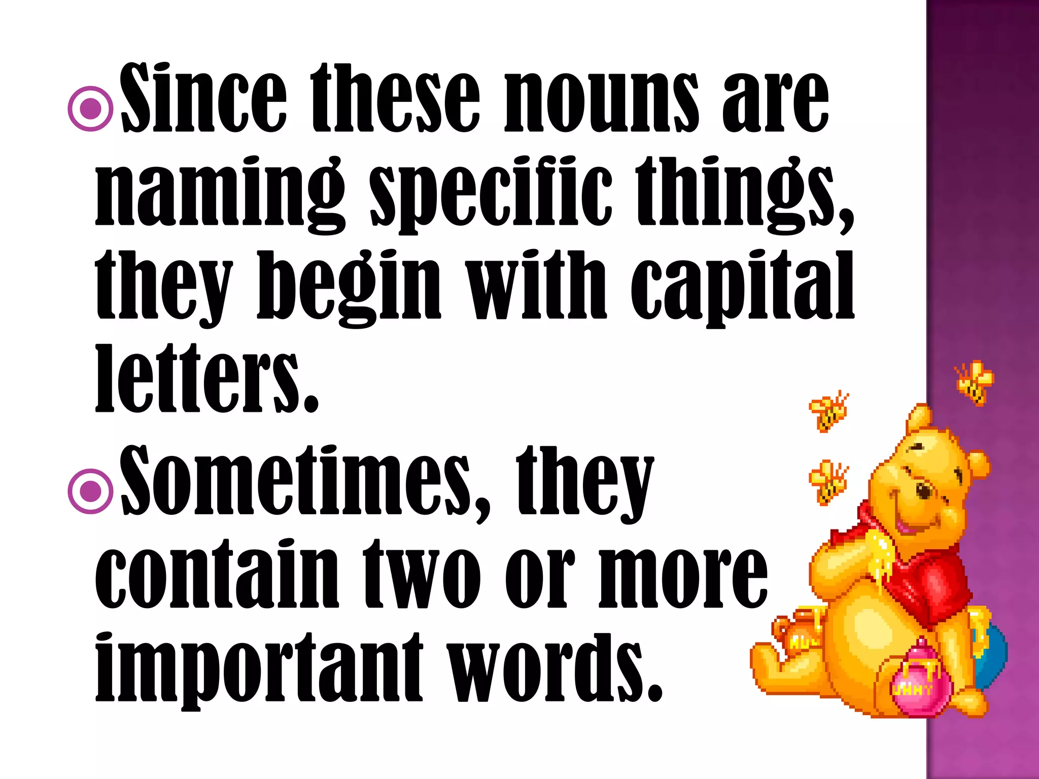 Since these nouns are
naming specific things,
they begin with capital
letters.
Sometimes, they
contain two or more
important words.