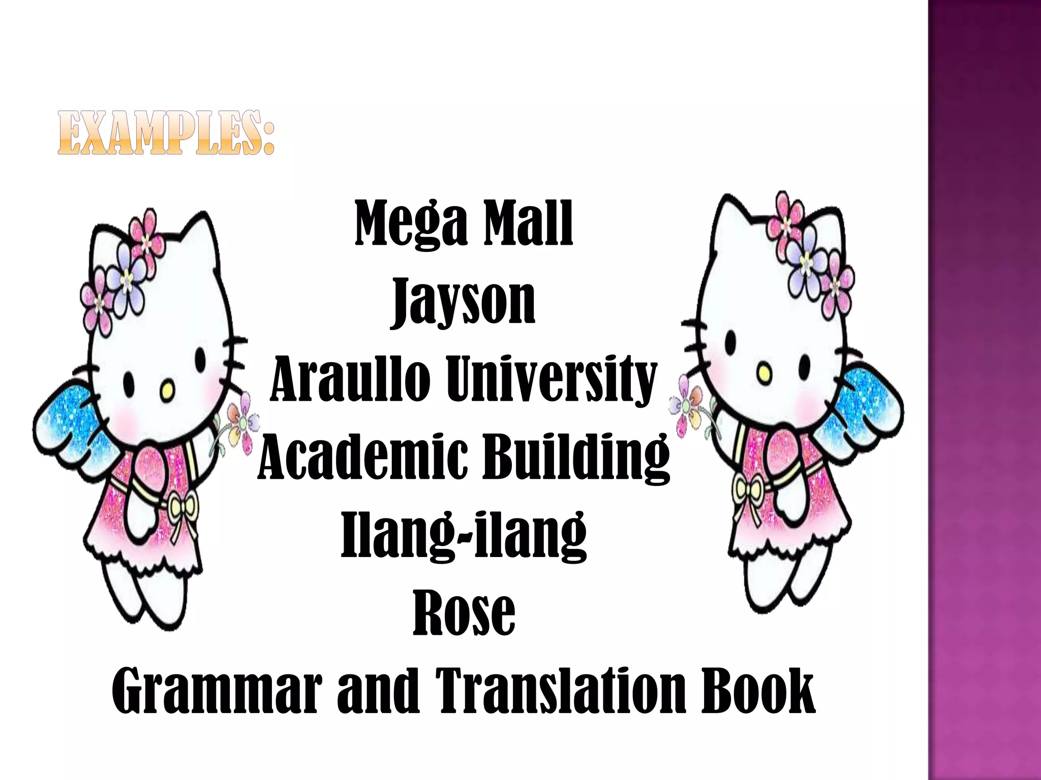 Mega Mall
Jayson
Araullo University
Academic Building
Ilang-ilang
Rose
Grammar and Translation Book