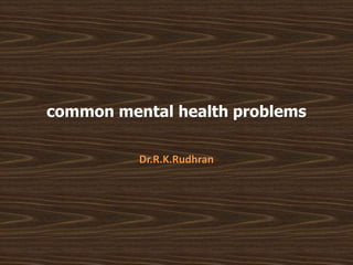 common mental health problems
Dr.R.K.Rudhran
 