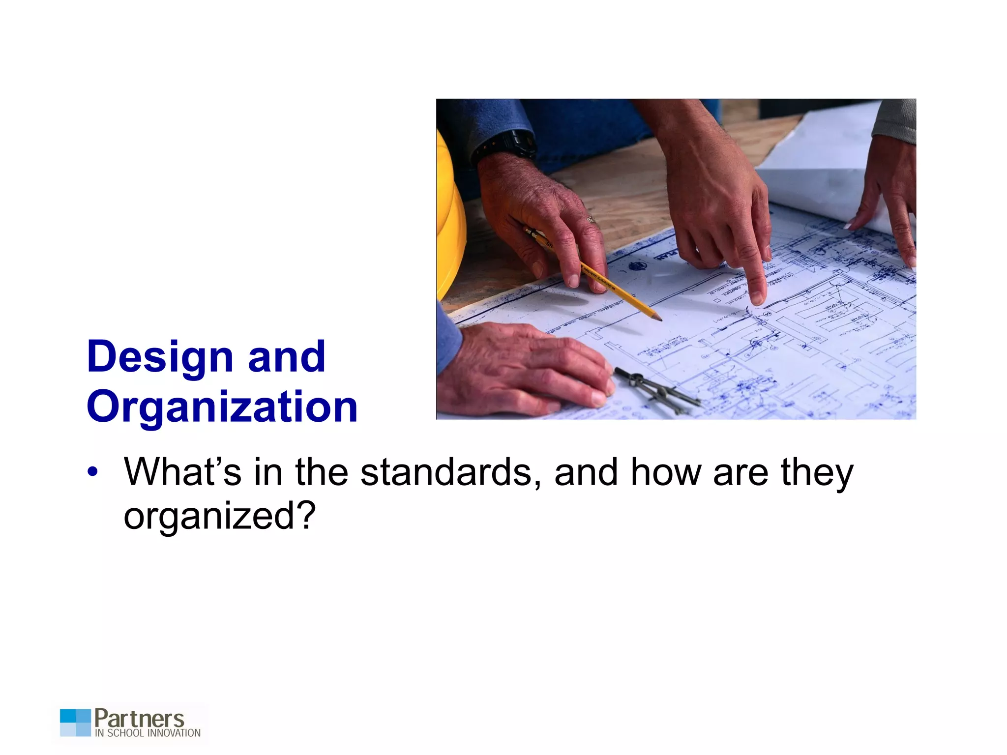 Design and
Organization
• What’s in the standards, and how are they
organized?
 