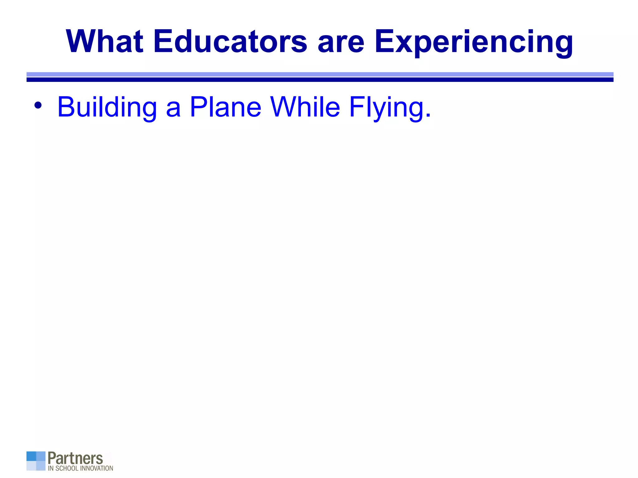 What Educators are Experiencing
• Building a Plane While Flying.
 
