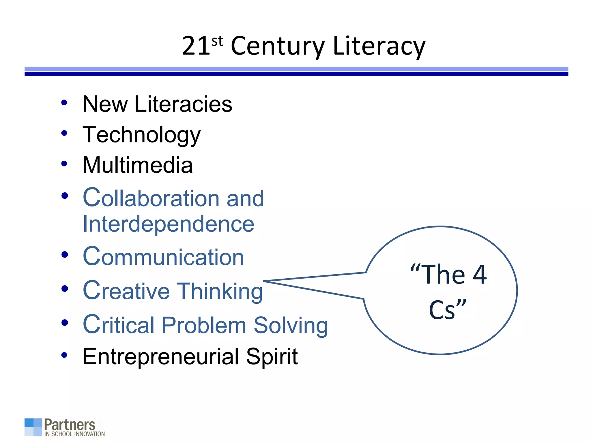 21st
Century Literacy
• New Literacies
• Technology
• Multimedia
• Collaboration and
Interdependence
• Communication
• Creative Thinking
• Critical Problem Solving
• Entrepreneurial Spirit
“The 4
Cs”
 