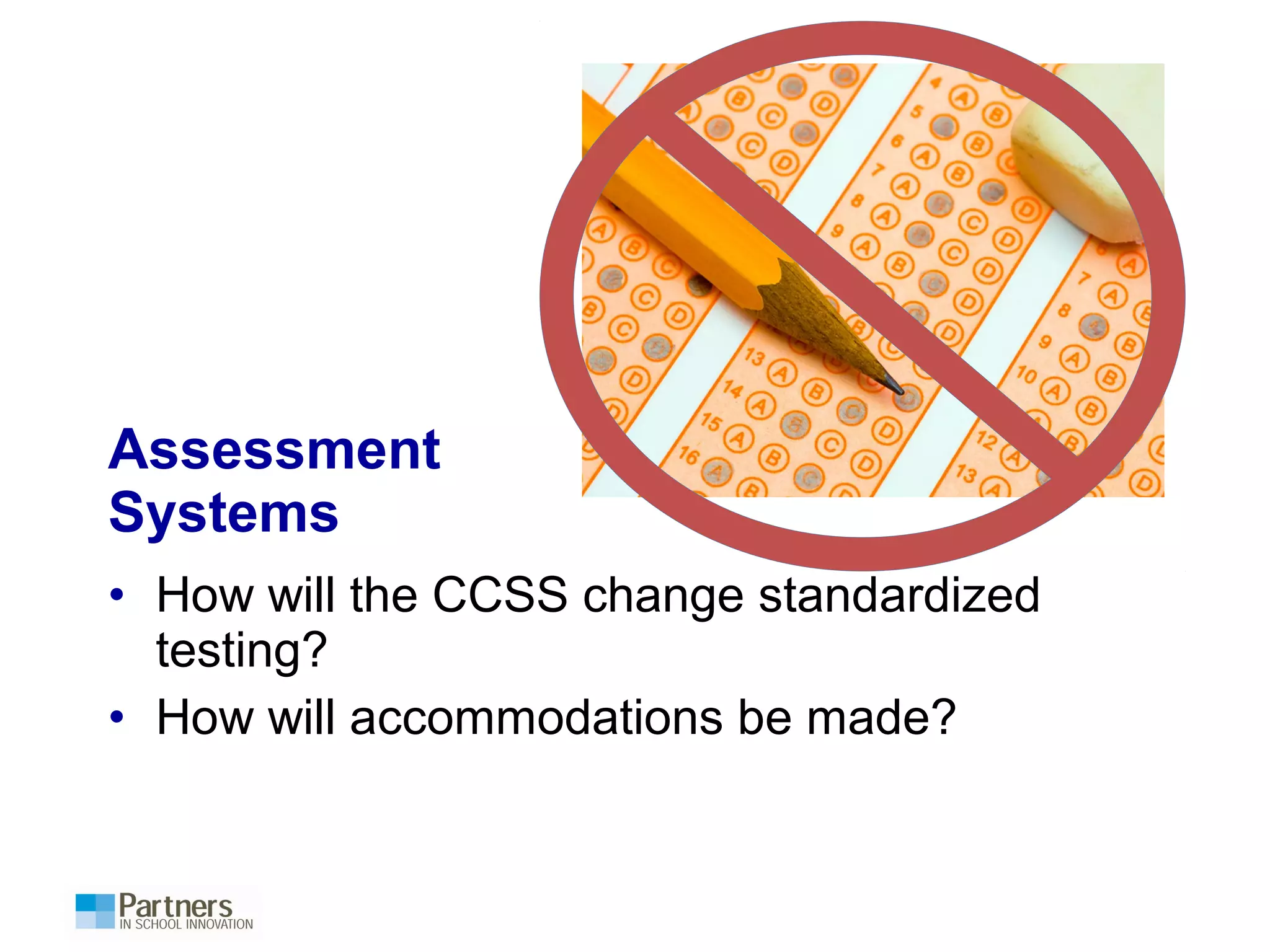 Assessment
Systems
• How will the CCSS change standardized
testing?
• How will accommodations be made?
 
