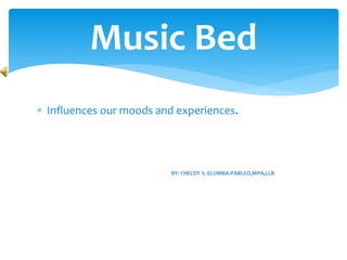  Influences our moods and experiences.
Music Bed
 