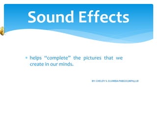 Sound Effects
 helps “complete” the pictures that we
create in our minds.
 