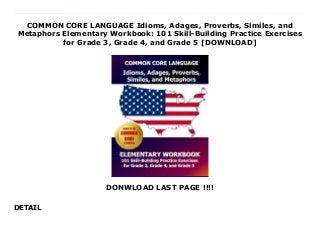 COMMON CORE LANGUAGE Idioms, Adages, Proverbs, Similes, and
Metaphors Elementary Workbook: 101 Skill-Building Practice Exercises
for Grade 3, Grade 4, and Grade 5 [DOWNLOAD]
DONWLOAD LAST PAGE !!!!
DETAIL
This books ( COMMON CORE LANGUAGE Idioms, Adages, Proverbs, Similes, and Metaphors Elementary Workbook: 101 Skill-Building Practice Exercises for Grade 3, Grade 4, and Grade 5 ) Made by Common Core Division Test Master Press About Books This book has been created to provided targeted practice exercises for the two common core language skills most requested by teachers and most troublesome for many students. These are understanding similes and metaphors, and recognizing and explaining the meaning of idioms, adages, and proverbs. The student will focus on these key language skills by completing sets of focused exercises that increase from easy, to moderate, and then to advanced. This leveled and focused approach will introduce students at a comfortable level and then build on the skills so that students reach and then exceed grade level expectations. Covers 10+ Common Core Skills - produces a thorough understanding of idioms - encourages students to understand and relate to adages and proverbs - develops the ability to understand and use similes and metaphors - provides practice recognizing the meaning of common phrases - introduces exaggeration and hyperbole - teaches students to use context to determine meaning - helps students understand the literal and nonliteral meanings of words - increases vocabulary and enhances knowledge of word meanings - develops writing skills including persuasive, descriptive, and narrative writing - enhances reading comprehension skills Key Features - 101 exercises focused on figurative language and sayings - includes exercises covering idioms, common phrases, adages, proverbs, similes, metaphors, and hyperbole - 10 complete sets of exercises organized into easy, moderate, and advanced - vocabulary, reading level, and difficulty increase through the sets - each set includes a variety of tasks that allow students to develop and then apply new skills - includes a complete answer key About the Common Core Standards The
Common Core Standards are a set of standards adopted by most American states. Student learning is based on these standards throughout the year, and students in most states are tested based on these standards at the end of the school year. This workbook devel To Download Please Click https://takiayaonam88.blogspot.com/?book=1493587277
 