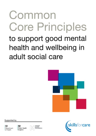 1
Common
Core Principles
to support good mental
health and wellbeing in
adult social care
Supported by
 