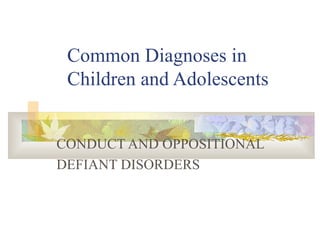 Common Diagnoses in Children and Adolescents CONDUCT AND OPPOSITIONAL DEFIANT DISORDERS 