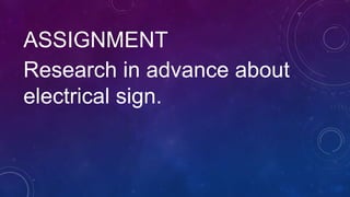 ASSIGNMENT
Research in advance about
electrical sign.
 