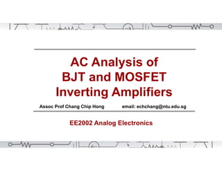 AC Analysis of
BJT and MOSFET
Inverting Amplifiers
Assoc Prof Chang Chip Hong email: echchang@ntu.edu.sg
EE2002 Analog Electronics
 