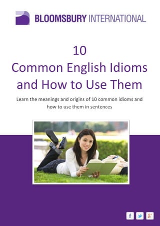 10
Common English Idioms
and How to Use Them
Learn the meanings and origins of 10 common idioms and
how to use them in sentences
 