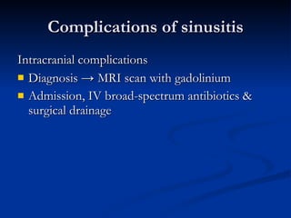 Complications of sinusitis Intracranial complications Diagnosis  ->  MRI scan with gadolinium Admission, IV broad-spectrum antibiotics & surgical drainage 