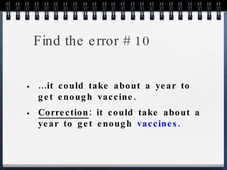 Find the error # 10 ...it could take about a year to get enough vaccine. Correction : it could take about a year to get enough  vaccines . 