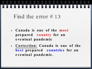 Find the error # 13 Canada is one of the  most  prepared  country  for an eventual pandemic Correction:  Canada is one of the  best  prepared  countries  for an eventual pandemic. 