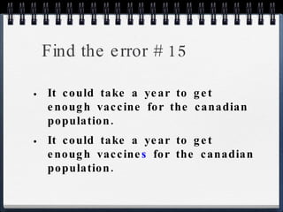 Find the error # 15 It could take a year to get enough vaccine for the canadian population. It could take a year to get enough vaccine s  for the canadian population. 