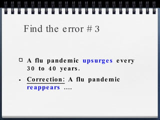 Find the error # 3 A flu pandemic  upsurges  every 30 to 40 years. Correction:  A flu pandemic  reappears  .... 