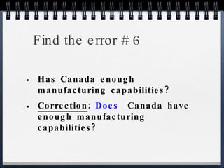 Find the error # 6 Has Canada enough manufacturing capabilities? Correction :  Does   Canada have enough manufacturing capabilities? 