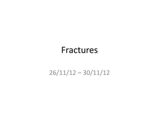 Fractures
26/11/12 – 30/11/12
 