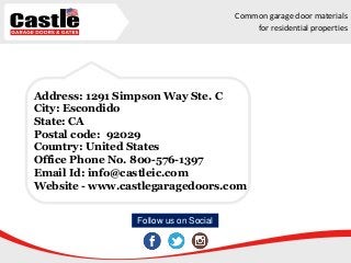 Address: 1291 Simpson Way Ste. C
City: Escondido
State: CA
Postal code: 92029
Country: United States
Office Phone No. 800-576-1397
Email Id: info@castleic.com
Website - www.castlegaragedoors.com
Common garage door materials
for residential properties
Follow us on Social
 