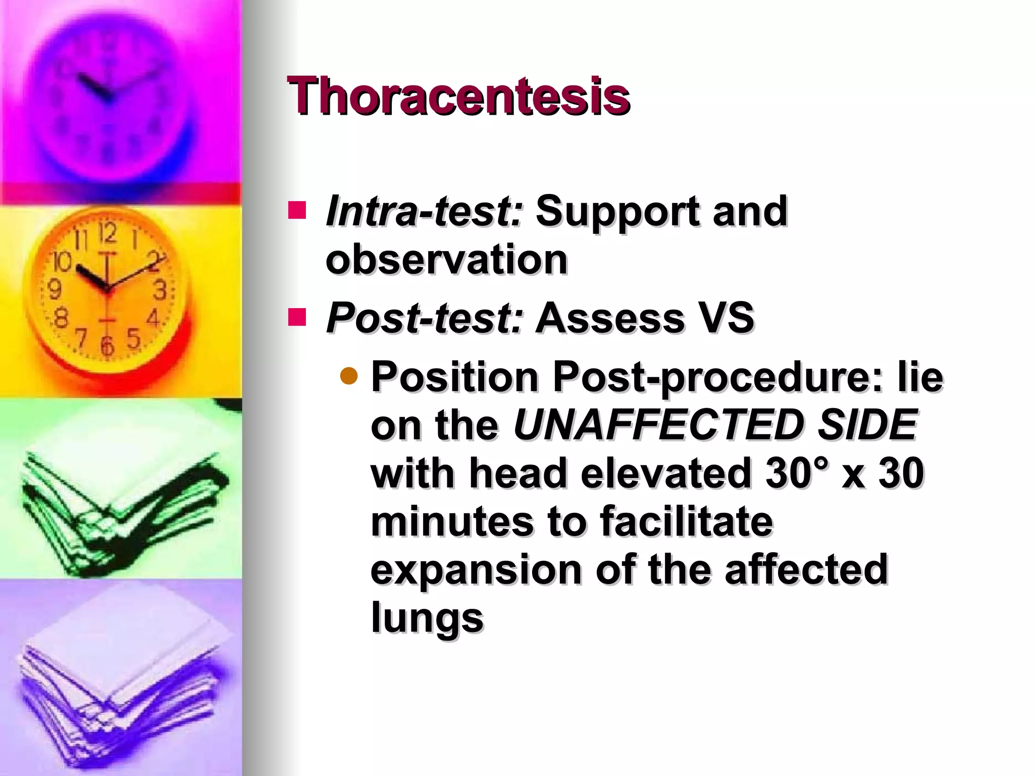 Thoracentesis Intra-test:  Support and observation Post-test:  Assess VS Position Post-procedure: lie on the  UNAFFECTED SIDE  with head elevated 30 ° x 30 minutes to facilitate expansion of the affected lungs 