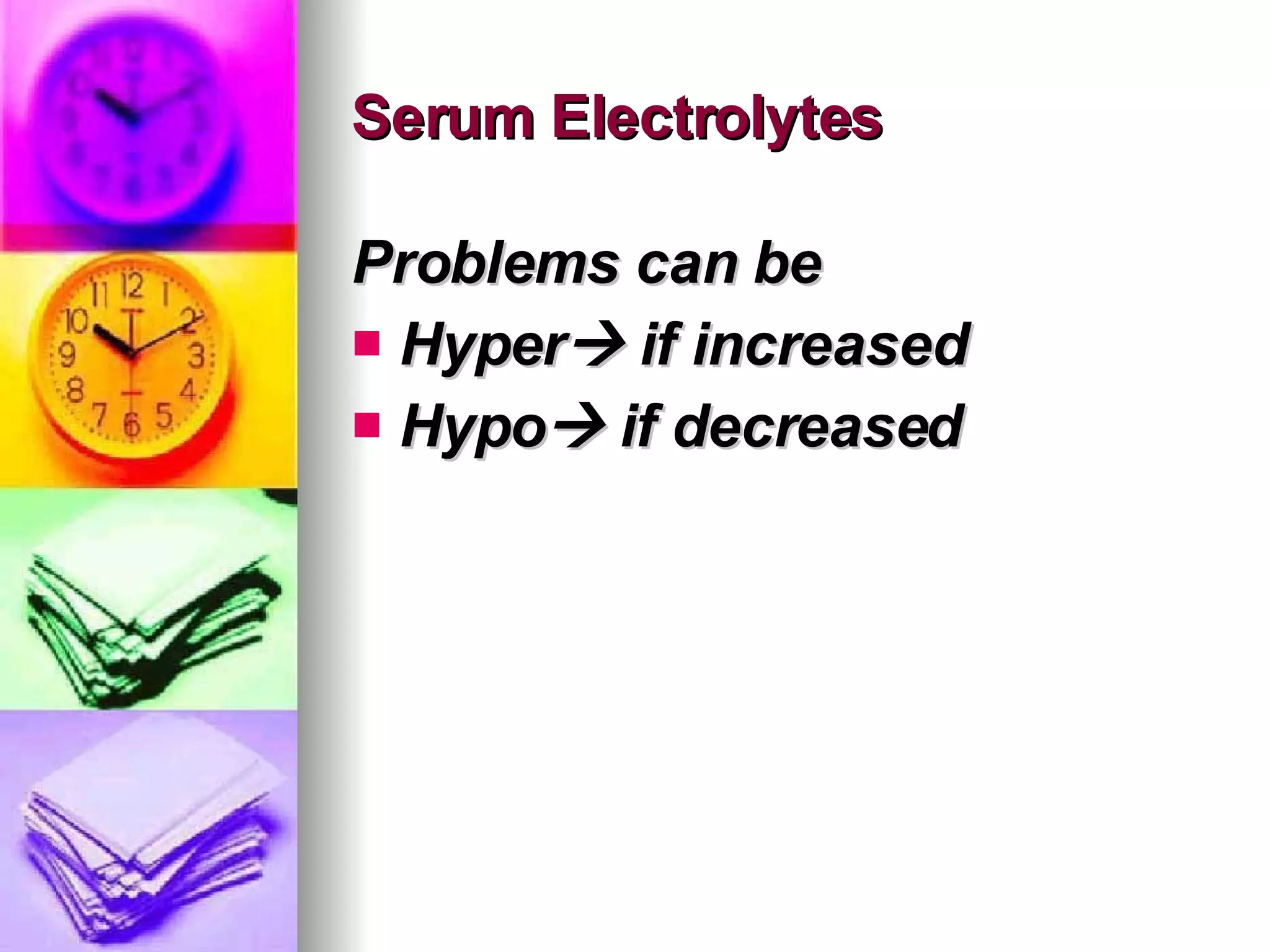 Serum Electrolytes Problems can be Hyper   if increased Hypo   if decreased  