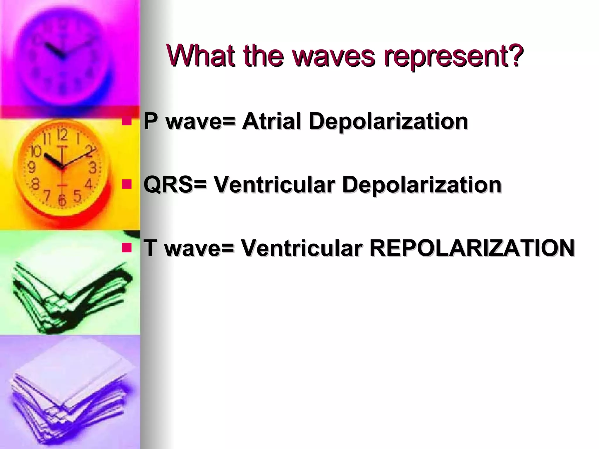 What the waves represent? P wave= Atrial Depolarization QRS= Ventricular Depolarization  T wave= Ventricular REPOLARIZATION 