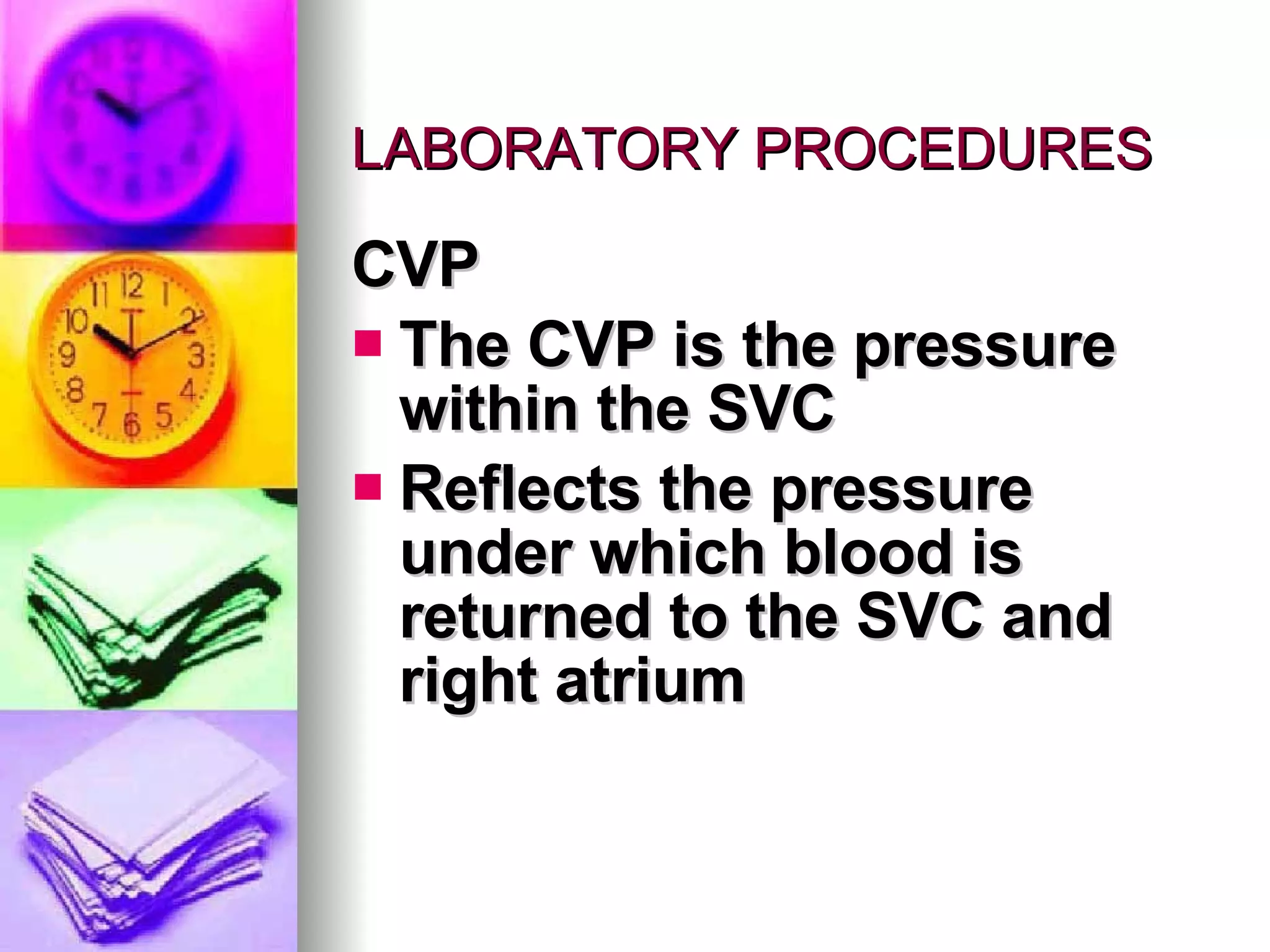 LABORATORY PROCEDURES CVP The CVP is the pressure within the SVC Reflects the pressure under which blood is returned to the SVC and right atrium 